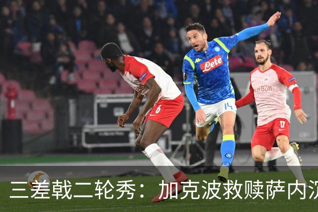 三差戟二轮秀：加克波救赎萨内沉沦 费兰纠结尴尬郁闷